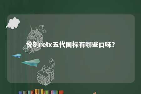 悦刻relx五代国标有哪些口味	
？ 